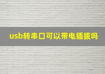 usb转串口可以带电插拔吗