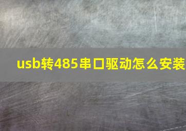 usb转485串口驱动怎么安装