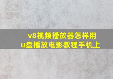 v8视频播放器怎样用u盘播放电影教程手机上