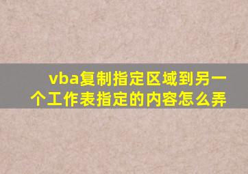 vba复制指定区域到另一个工作表指定的内容怎么弄