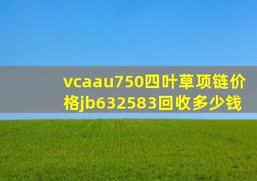 vcaau750四叶草项链价格jb632583回收多少钱