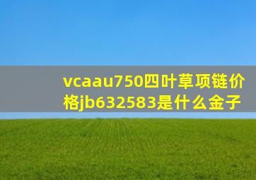 vcaau750四叶草项链价格jb632583是什么金子