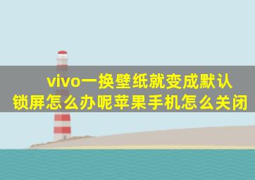 vivo一换壁纸就变成默认锁屏怎么办呢苹果手机怎么关闭