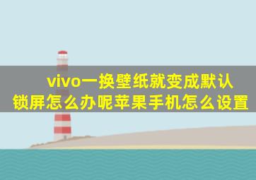 vivo一换壁纸就变成默认锁屏怎么办呢苹果手机怎么设置