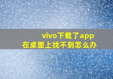 vivo下载了app在桌面上找不到怎么办