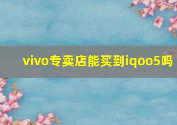 vivo专卖店能买到iqoo5吗