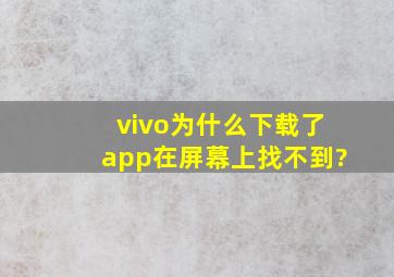 vivo为什么下载了app在屏幕上找不到?