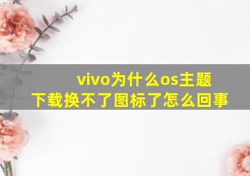 vivo为什么os主题下载换不了图标了怎么回事