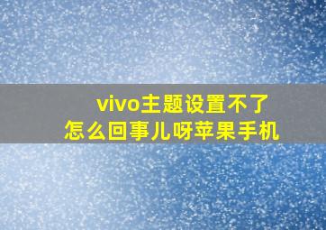 vivo主题设置不了怎么回事儿呀苹果手机