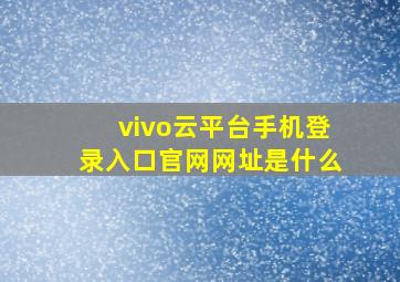 vivo云平台手机登录入口官网网址是什么