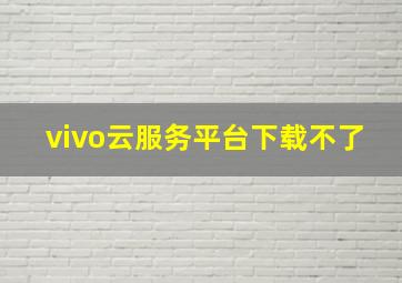 vivo云服务平台下载不了