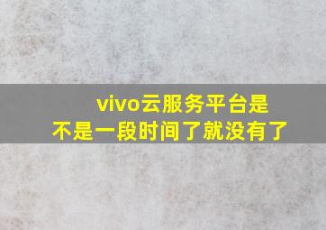 vivo云服务平台是不是一段时间了就没有了