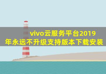 vivo云服务平台2019年永远不升级支持版本下载安装