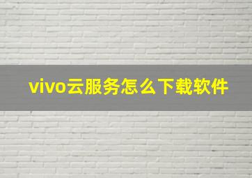 vivo云服务怎么下载软件