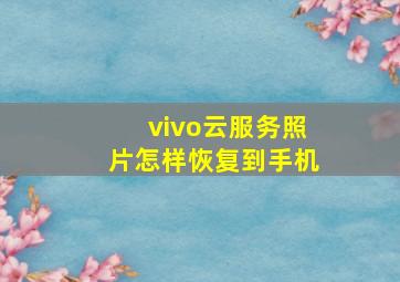 vivo云服务照片怎样恢复到手机