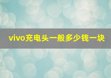 vivo充电头一般多少钱一块