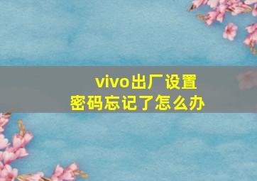 vivo出厂设置密码忘记了怎么办