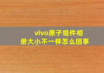 vivo原子组件相册大小不一样怎么回事