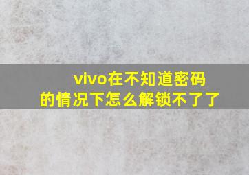 vivo在不知道密码的情况下怎么解锁不了了