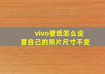 vivo壁纸怎么设置自己的照片尺寸不变