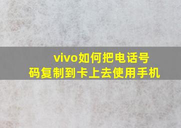 vivo如何把电话号码复制到卡上去使用手机