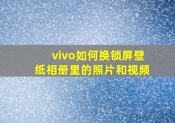 vivo如何换锁屏壁纸相册里的照片和视频