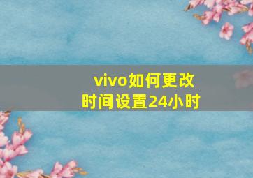 vivo如何更改时间设置24小时