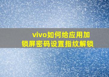 vivo如何给应用加锁屏密码设置指纹解锁