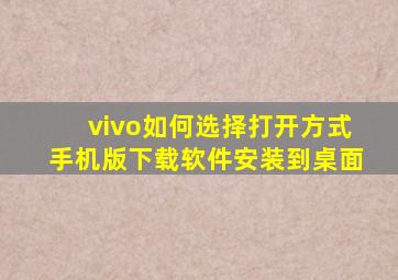 vivo如何选择打开方式手机版下载软件安装到桌面