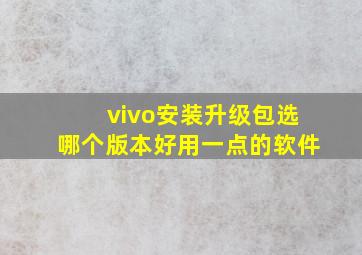 vivo安装升级包选哪个版本好用一点的软件