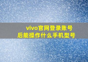 vivo官网登录账号后能操作什么手机型号