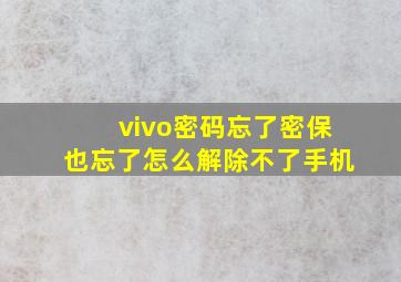 vivo密码忘了密保也忘了怎么解除不了手机