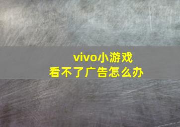 vivo小游戏看不了广告怎么办