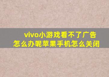 vivo小游戏看不了广告怎么办呢苹果手机怎么关闭