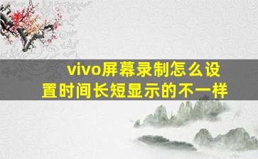 vivo屏幕录制怎么设置时间长短显示的不一样