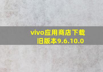 vivo应用商店下载旧版本9.6.10.0