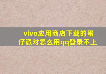 vivo应用商店下载的蛋仔派对怎么用qq登录不上