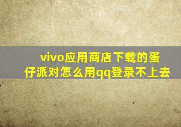 vivo应用商店下载的蛋仔派对怎么用qq登录不上去