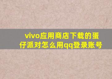 vivo应用商店下载的蛋仔派对怎么用qq登录账号