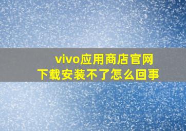 vivo应用商店官网下载安装不了怎么回事