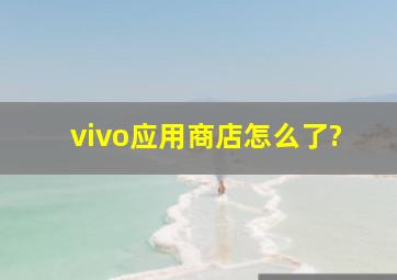 vivo应用商店怎么了?