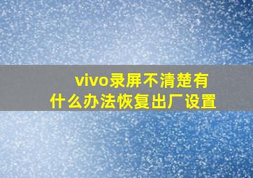 vivo录屏不清楚有什么办法恢复出厂设置