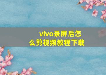 vivo录屏后怎么剪视频教程下载