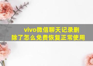 vivo微信聊天记录删除了怎么免费恢复正常使用