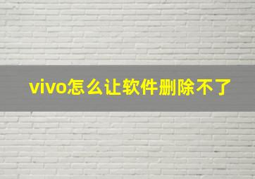 vivo怎么让软件删除不了