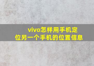 vivo怎样用手机定位另一个手机的位置信息