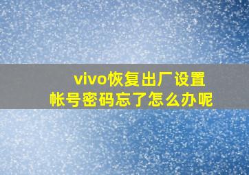 vivo恢复出厂设置帐号密码忘了怎么办呢