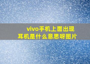 vivo手机上面出现耳机是什么意思呀图片