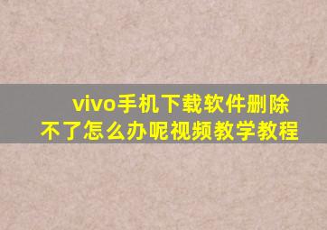 vivo手机下载软件删除不了怎么办呢视频教学教程