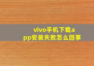 vivo手机下载app安装失败怎么回事